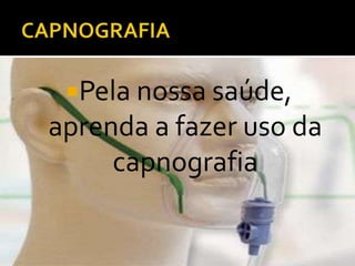 Pela nossa saúde,

aprenda a fazer uso da
capnografia

 