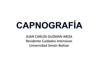 JUAN CARLOS GUZMAN ARIZA
Residente Cuidados Intensivos
Universidad Simón Bolívar
 