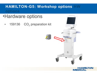  HAMILTON-G5: Workshop options HW 
options 
•Hardware options 
• 159136 CO2 preparation kit 
 