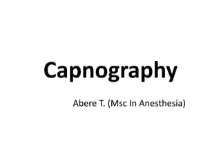 Capnography
Abere T. (Msc In Anesthesia)
 
