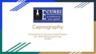 Capnography
Presentation by Musiime Conrad Reagan
Bsc. Biomedical Engineering
ECUREI
 