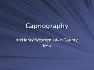 Capnography
Capnography
Capnography
McHenry Western Lake County
McHenry Western Lake County
EMS
EMS
 