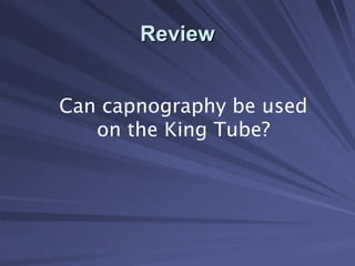 Review
Review
Can capnography be used
on the King Tube?
 