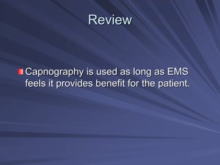 Review
Review
Capnography is used as long as EMS
Capnography is used as long as EMS
feels it provides benefit for the patient.
feels it provides benefit for the patient.
 