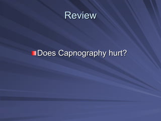 Review
Review
Does Capnography hurt?
Does Capnography hurt?
 