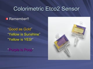 Colorimetric Etco2 Sensor
Colorimetric Etco2 Sensor
Remember!!
Remember!!
“
“Good as Gold
Good as Gold”
”
“
“Yellow is Sunshine
Yellow is Sunshine”
”
“
“Yellow is YES
Yellow is YES!
!”
”
“
“Purple is Poop
Purple is Poop”
”
 