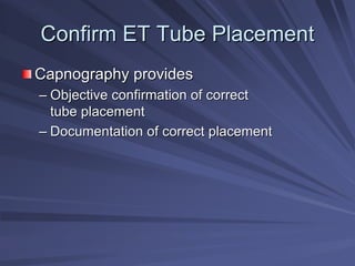 Confirm ET Tube Placement
Confirm ET Tube Placement
Capnography provides
Capnography provides
–
– Objective confirmation of correct
Objective confirmation of correct
tube placement
tube placement
–
– Documentation of correct placement
Documentation of correct placement
 