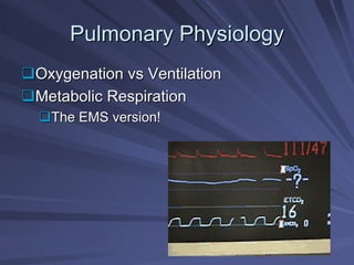 Pulmonary Physiology
Pulmonary Physiology
‰
‰Oxygenation
Oxygenation vs
vs Ventilation
Ventilation
‰
‰Metabolic Respiration
Metabolic Respiration
‰
‰The EMS version!
The EMS version!
 