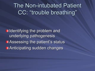 The Non
The Non-
-intubated Patient
intubated Patient
CC:
CC: “
“trouble breathing
trouble breathing”
”
Identifying the problem and
Identifying the problem and
underlying pathogenesis
underlying pathogenesis
Assessing the patient
Assessing the patient’
’s status
s status
Anticipating sudden changes
Anticipating sudden changes
 
