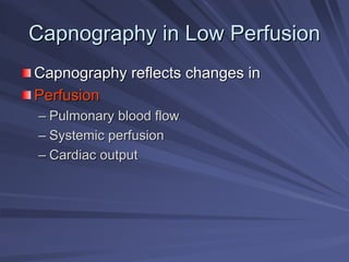 Capnography in Low Perfusion
Capnography in Low Perfusion
Capnography reflects changes in
Capnography reflects changes in
Perfusion
Perfusion
–
– Pulmonary blood flow
Pulmonary blood flow
–
– Systemic perfusion
Systemic perfusion
–
– Cardiac output
Cardiac output
 