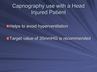 Capnography use with a Head
Capnography use with a Head
Injured Patient
Injured Patient
Helps to avoid hyperventilation
Helps to avoid hyperventilation
Target value of 35mmHG is recommended
Target value of 35mmHG is recommended
 
