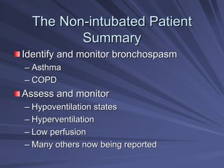 The Non
The Non-
-intubated Patient
intubated Patient
Summary
Summary
Identify and monitor bronchospasm
Identify and monitor bronchospasm
–
– Asthma
Asthma
–
– COPD
COPD
Assess and monitor
Assess and monitor
–
– Hypoventilation states
Hypoventilation states
–
– Hyperventilation
Hyperventilation
–
– Low perfusion
Low perfusion
–
– Many others now being reported
Many others now being reported
 