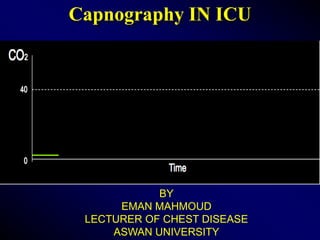 Capnography IN ICU
BY
EMAN MAHMOUD
LECTURER OF CHEST DISEASE
ASWAN UNIVERSITY
 