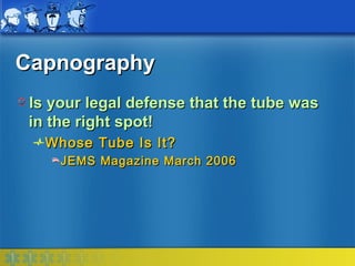 Capnography
 Is your legal defense that the tube was
 in the right spot!
   Whose Tube Is It?
     JEMS Magazine March 2006
 