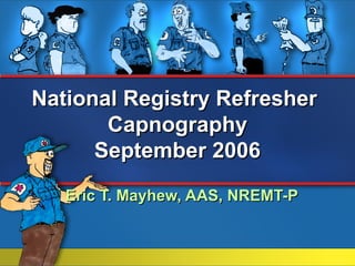 National Registry Refresher
       Capnography
      September 2006
   Eric T. Mayhew, AAS, NREMT-P
 