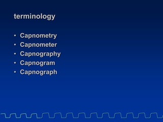 terminology
• Capnometry
• Capnometer
• Capnography
• Capnogram
• Capnograph
 