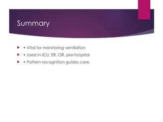 Summary
 • Vital for monitoring ventilation
 • Used in ICU, ER, OR, pre-hospital
 • Pattern recognition guides care
 