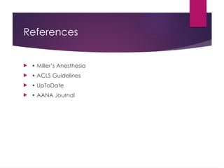 References
 • Miller’s Anesthesia
 • ACLS Guidelines
 • UpToDate
 • AANA Journal
 