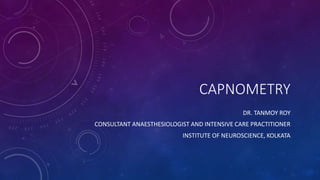 CAPNOMETRY
DR. TANMOY ROY
CONSULTANT ANAESTHESIOLOGIST AND INTENSIVE CARE PRACTITIONER
INSTITUTE OF NEUROSCIENCE, KOLKATA
 