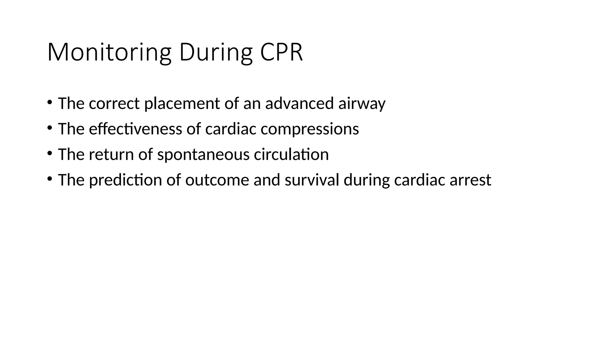 Monitoring During CPR
• The correct placement of an advanced airway
• The effectiveness of cardiac compressions
• The return of spontaneous circulation
• The prediction of outcome and survival during cardiac arrest
 