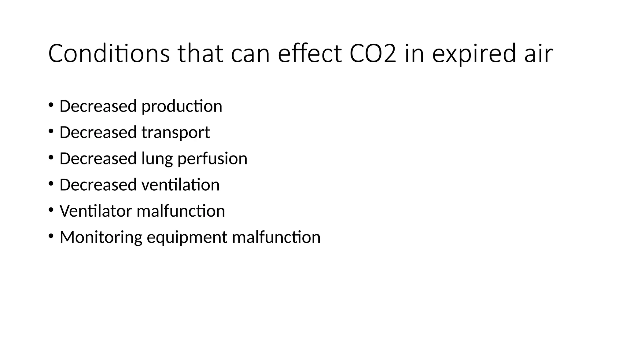 Conditions that can effect CO2 in expired air
• Decreased production
• Decreased transport
• Decreased lung perfusion
• Decreased ventilation
• Ventilator malfunction
• Monitoring equipment malfunction
 