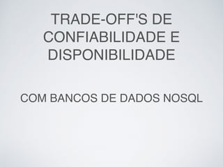 TRADE-OFF'S DE
CONFIABILIDADE E
DISPONIBILIDADE
COM BANCOS DE DADOS NOSQL
 