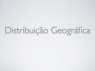 Distribuição Geográﬁca
 