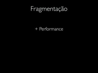 Fragmentação
+ Performance
 