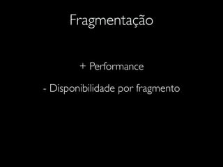 Fragmentação
+ Performance
- Disponibilidade por fragmento
 