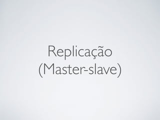 Replicação
(Master-slave)
 