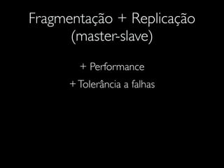 Fragmentação + Replicação
(master-slave)
+ Performance
+Tolerância a falhas
 