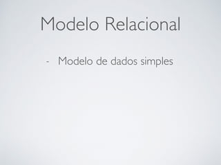 Modelo Relacional
- Modelo de dados simples
 