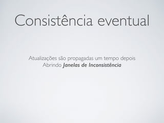 Consistência eventual
Atualizações são propagadas um tempo depois
Abrindo Janelas de Inconsistência
 