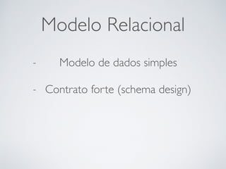 Modelo Relacional
- Modelo de dados simples
- Contrato forte (schema design)
 