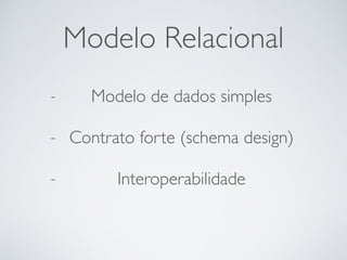 Modelo Relacional
- Modelo de dados simples
- Contrato forte (schema design)
- Interoperabilidade
 