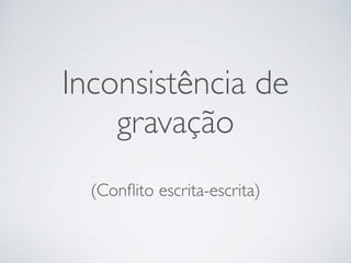 Inconsistência de
gravação
(Conﬂito escrita-escrita)
 