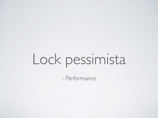 Lock pessimista
- Performance
 