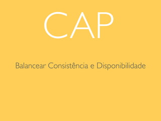CAP
Balancear Consistência e Disponibilidade
 