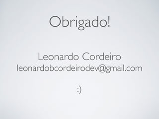 Obrigado!
Leonardo Cordeiro
leonardobcordeirodev@gmail.com
:)
 