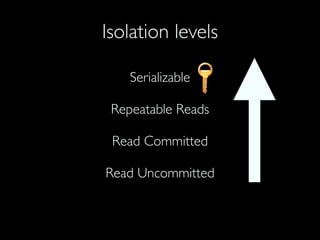 Isolation levels
Serializable
Repeatable Reads
Read Committed
Read Uncommitted
 