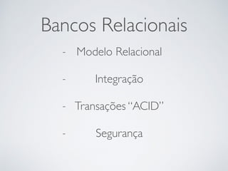 Bancos Relacionais
- Modelo Relacional
- Integração
- Transações “ACID”
- Segurança
 