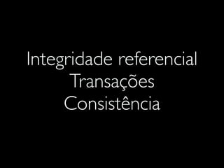 Integridade referencial
Transações
Consistência
 