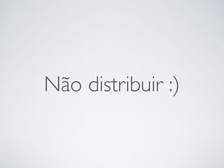 Não distribuir :)
 
