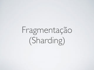Fragmentação
(Sharding)
 