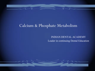 Calcium & Phosphate Metabolism
INDIAN DENTAL ACADEMY
Leader in continuing Dental Education
 