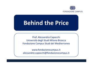 Behind the Price
        Prof. Alessandro Capocchi
   Università degli Studi Milano Bicocca
Fondazione Campus Studi del Mediterraneo

        www.fondazionecampus.it
alessandro.capocchi@fondazionecampus.it
 