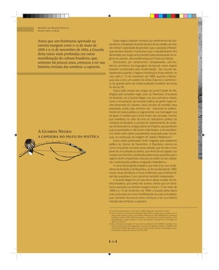 Ministério das Relações Exteriores
Revista Textos do Brasil



Antes que um fenômeno apertado na                 Esses negros estariam movidos por sentimentos de sub-
estreita margem entre o 13 de maio de        serviência, introjetados durante séculos de escravidão, por isso
                                             não tinham capacidade de perceber que a oposição à Monar-
1888 e o 15 de novembro de 1889, a Guarda    quia era bem anterior à Lei Áurea e que o republicanismo fora
deita raízes mais profundas em outra         alimentado por longos anos também pela perpetuação do re-
manifestação da cultura brasileira, que,     gime do cativeiro, obra da Monarquia em toda sua história.
somente há poucos anos, começou a ter sua         Dominados por sentimentos ultrapassados, pré-mo-
história retirada das sombras: a capoeira.   dernos, primitivos (na linguagem da época), esses negros
                                             estavam condenados pela modernidade. Seu mundo de-
                                             sapareceria quando o regime monárquico fosse extinto, no
                                             caso após o 15 de novembro de 1889, quando a Monar-
                                             quia caiu como um castelo de cartas. Esse era o sentimen-
                                             to de grande parte da intelectualidade brasileira da virada
                                             do século XX.
                                                  Outra visão emana dos artigos do jornal Cidade do Rio,
                                             dirigido pelo jornalista negro José do Patrocínio. Entusiasta
                                             da Abolição, via a Guarda Negra, nos seus primeiros meses,
                                             como a encarnação da vontade política da gente negra re-
                                             cém-arrancada do cativeiro. Após séculos de servidão, essa
                                             população podia, pela primeira vez, expressar-se politica-
                                             mente em praça pública, e, logicamente, sua mensagem era
                                             de apoio à medida que a tinha tirado das senzalas, mesmo
                                             que manifesta no calor da hora do radicalismo político do
                                             contexto da Abolição, à sombra do ressentimento de cente-
                                             nas de fazendeiros, antigos pilares do Império, que perderam
                                             suas propriedades e não foram indenizados, e de republica-
A Guarda Negra:                              nos irados pela súbita popularidade alcançada pela monar-
a capoeira no palco da política              quia, na construção da imagem de “Isabel a Redentora”.3
                                                  Essas visões polarizadas foram tragadas pela avalanche
                                             política do Quinze de Novembro. A República colocou-se
                                             como uma pá de cal nesse aceso debate, que foi visto como
                                             parte de um passado já extinto, que tinha de ser jogado nos
                                             museus da memória, substituído pelas novas questões que o
                                             regime recém-implantado colocava na ordem do dia: cidada-
                                             nia, modernização política, emigração, federalismo...
                                                  A nova historiograﬁa brasileira, que veio à luz nos cente-
                                             nários da Abolição e da República, ao ﬁm da década de 1980,
                                             trouxe novas temáticas e novas evidências que a história oﬁ-
                                             cial não suspeitava. E por caminhos também inesperados.
                                                  A Guarda Negra foi um dos alvos dessa revisão da his-
                                             tória brasileira, que ainda não acabou. Antes que um fenô-
                                             meno apertado na estreita margem entre o 13 de maio de
                                             1888 e o 15 de novembro de 1889, a Guarda deita raízes
                                             mais profundas em outra manifestação da cultura brasileira,
                                             que, somente há poucos anos, começou a ter sua história
                                             retirada das sombras: a capoeira.


                                             (1) A Lei Áurea foi assinada em 13 de maio de 1888, extinguindo a escravidão no Brasil.
                                             (2) Para um retrato do sentimento anti-Guarda Negra latente na elite branca da época, ver os
                                                 artigos de Rui Barbosa escritos no jornal Diário de Notícias em 1889. BARBOSA, Rui. Campanhas
                                                 Jornalísticas. Império (1869-1889. Obras Seletas, v. 6, Rio de Janeiro: Casa de Rui Barbosa, 1956
                                                 (principalmente o artigo intitulado “A arvore da desordem” publicado em 18 de agosto de
                                                 1889), pp. 189-192.
                                             (3) Para a construção da imagem da “Loura mãe dos brasileiros” ver SCHWARCZ, Lilia Moritz. “Dos
                                                 males da dádiva: sobre as ambigüidades no processo da Abolição brasileira” in GOMES, Flávio
                                                 dos Santos & CUNHA, Olívia Maria Gomes da. Quase-cidadão: história e antropologias da pós-
                                                 emancipação no Brasil, Rio de Janeiro: Ed. FGV, 2007.




                                                46
 