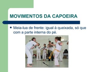 MOVIMENTOS DA CAPOEIRA Meia-lua de frente: igual à queixada, só que com a parte interna do pé.  