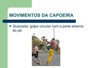 MOVIMENTOS DA CAPOEIRA Queixada: golpe circular com a parte externa do pé.  