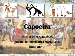 Capoeira Escola Integrada EMZA Agente de Informática Maria Luiza Data: 26/11 